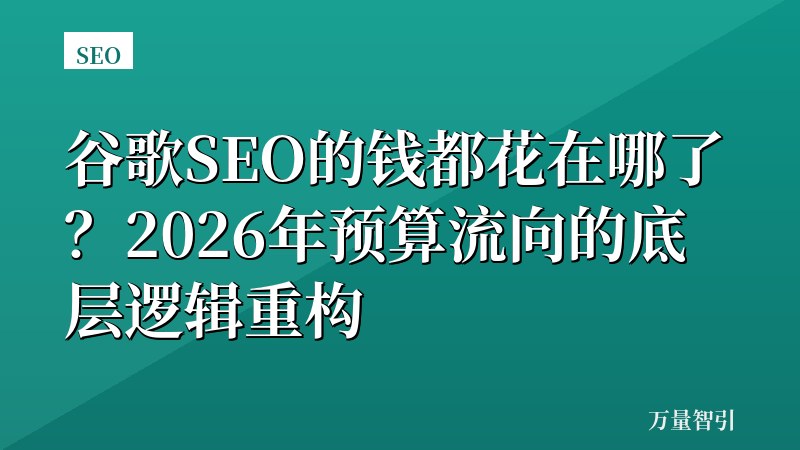 谷歌SEO的钱都花在哪了？2026年预算流向的底层逻辑重构