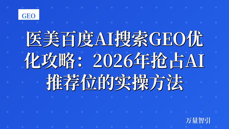 医美百度AI搜索GEO优化攻略:2026年抢占AI推荐位的实操方法