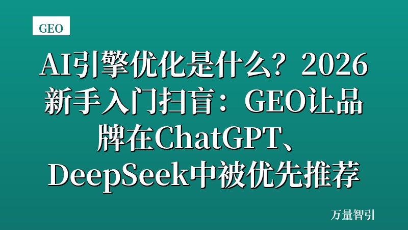 AI引擎优化是什么?2026新手入门扫盲:GEO让品牌在ChatGPT、DeepSeek中被优先推荐