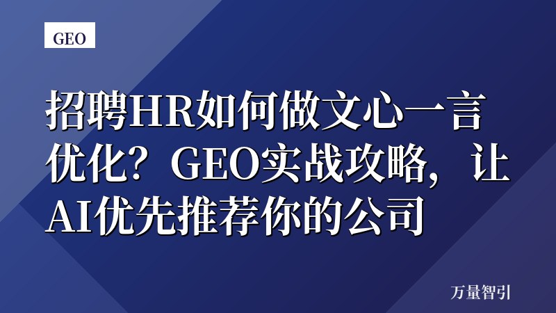 招聘HR如何做文心一言优化？GEO实战攻略，让AI优先推荐你的公司