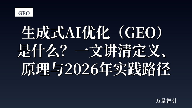 生成式AI优化(GEO)是什么?一文讲清定义、原理与2026年实践路径