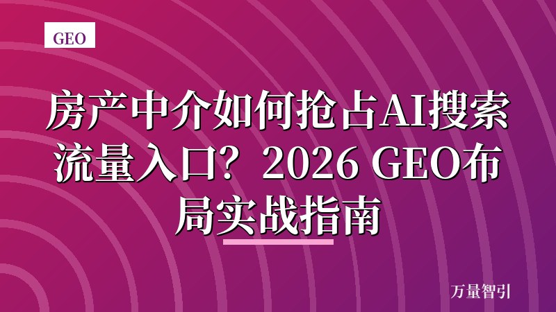 房产中介如何抢占AI搜索流量入口？2026 GEO布局实战指南
