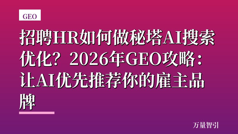招聘HR如何做秘塔AI搜索优化？2026年GEO攻略：让AI优先推荐你的雇主品牌
