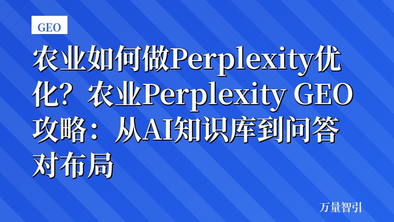 农业如何做Perplexity优化？农业Perplexity GEO攻略：从AI知识库到问答对布局