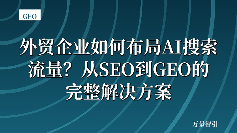 外贸企业如何布局AI搜索流量？从SEO到GEO的完整解决方案