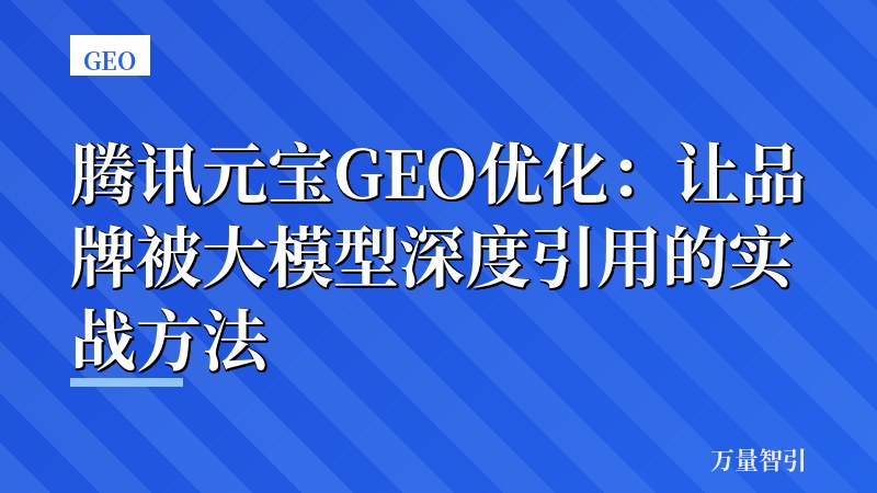 腾讯元宝GEO优化：让品牌被大模型深度引用的实战方法
