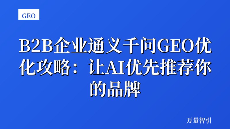 B2B企业通义千问GEO优化攻略：让AI优先推荐你的品牌