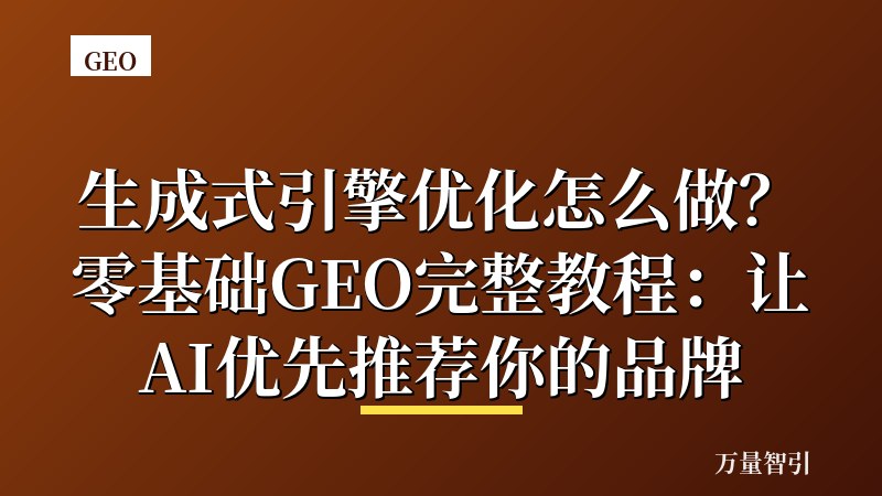 生成式引擎优化怎么做?零基础GEO完整教程:让AI优先推荐你的品牌