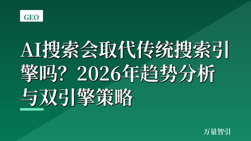 AI搜索会取代传统搜索引擎吗?2026年趋势分析与双引擎策略