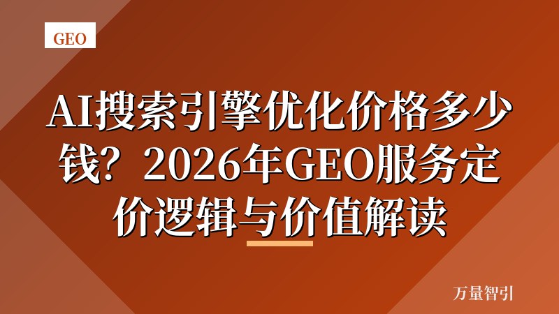 AI搜索引擎优化价格多少钱？2026年GEO服务定价逻辑与价值解读