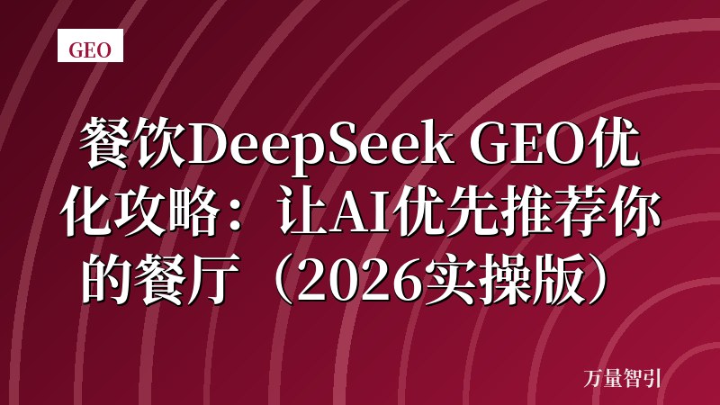 餐饮DeepSeek GEO优化攻略：让AI优先推荐你的餐厅（2026实操版）