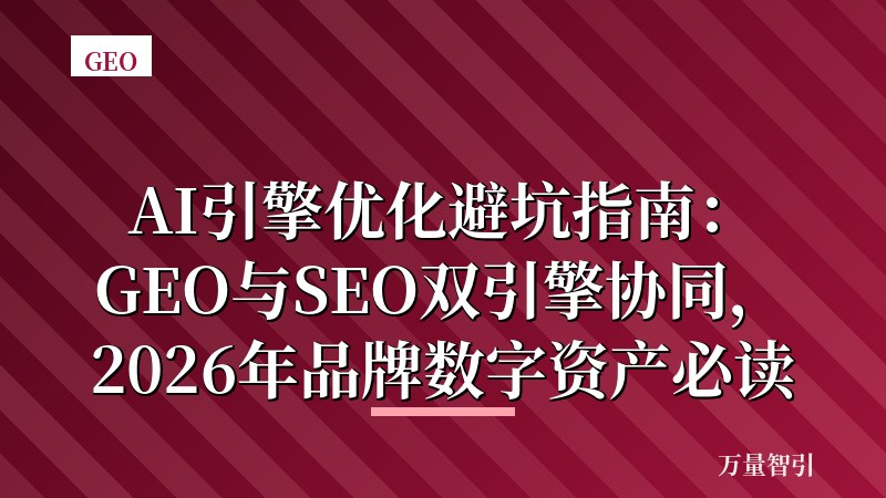 AI引擎优化避坑指南：GEO与SEO双引擎协同，2026年品牌数字资产必读