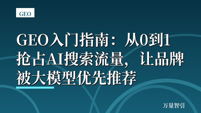 GEO入门指南:从0到1抢占AI搜索流量,让品牌被大模型优先推荐