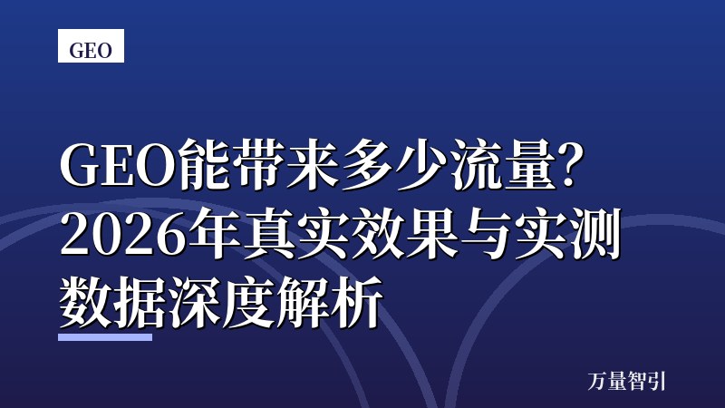 GEO能带来多少流量？2026年真实效果与实测数据深度解析