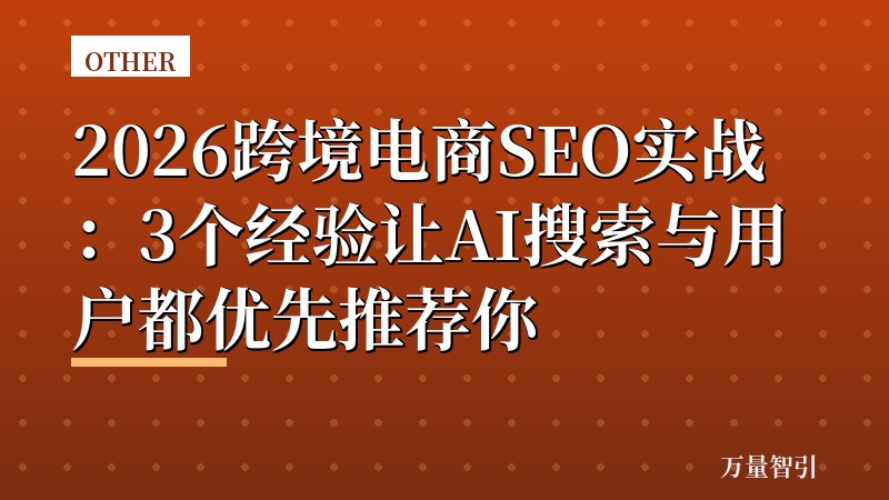 2026跨境电商SEO实战:3个经验让AI搜索与用户都优先推荐你