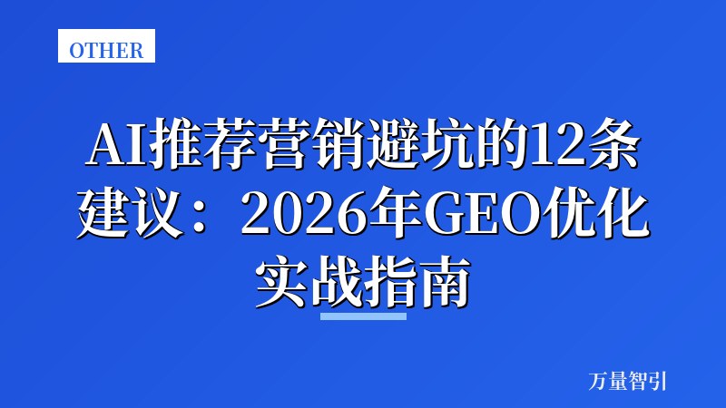 AI推荐营销避坑的12条建议：2026年GEO优化实战指南