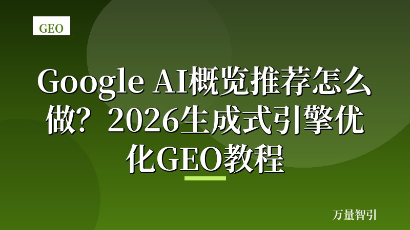Google AI概览推荐怎么做？2026生成式引擎优化GEO教程