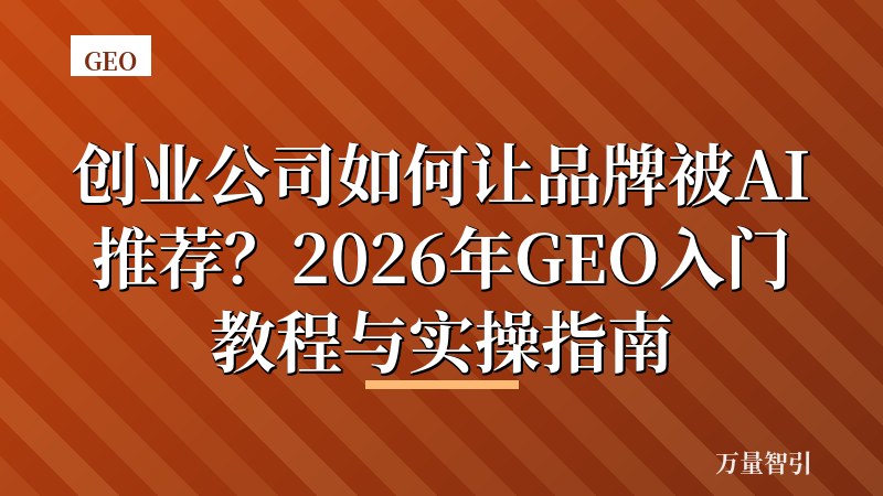创业公司如何让品牌被AI推荐？2026年GEO入门教程与实操指南