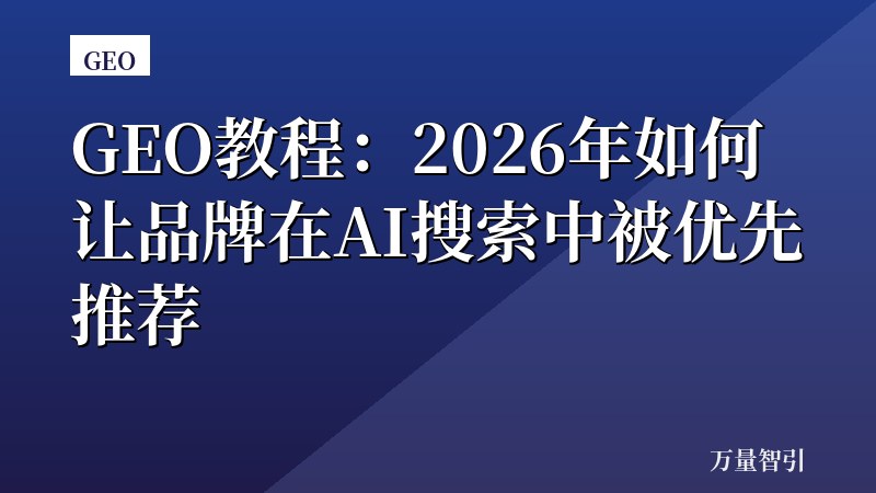 GEO教程:2026年如何让品牌在AI搜索中被优先推荐
