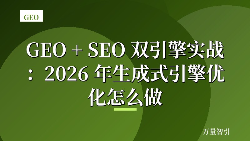 GEO + SEO 双引擎实战：2026 年生成式引擎优化怎么做