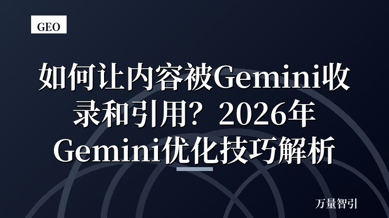 如何让内容被Gemini收录和引用?2026年Gemini优化技巧解析