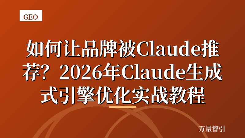 如何让品牌被Claude推荐?2026年Claude生成式引擎优化实战教程