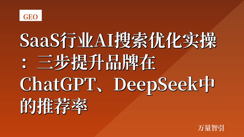 SaaS行业AI搜索优化实操：三步提升品牌在ChatGPT、DeepSeek中的推荐率