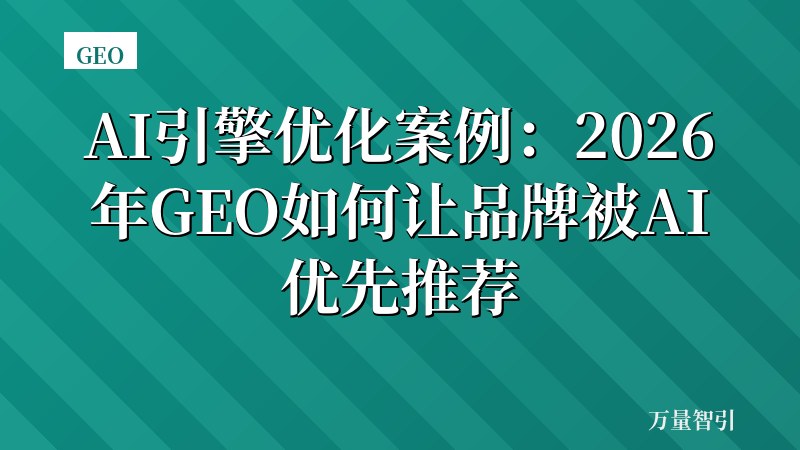 AI引擎优化案例：2026年GEO如何让品牌被AI优先推荐