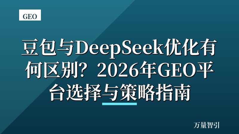 豆包与DeepSeek优化有何区别?2026年GEO平台选择与策略指南