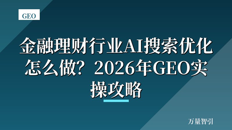 金融理财行业AI搜索优化怎么做？2026年GEO实操攻略