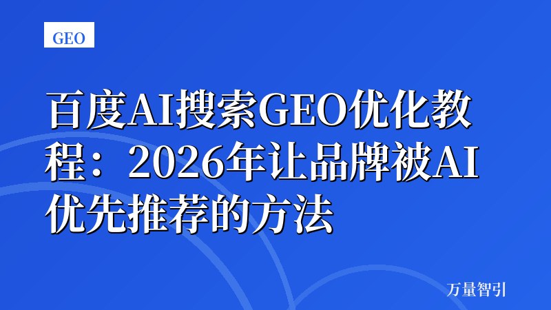 百度AI搜索GEO优化教程：2026年让品牌被AI优先推荐的方法