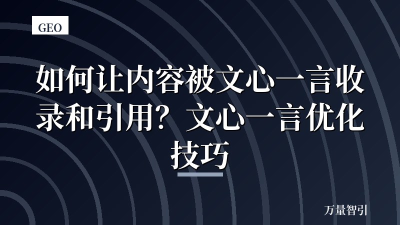 如何让内容被文心一言收录和引用？文心一言优化技巧