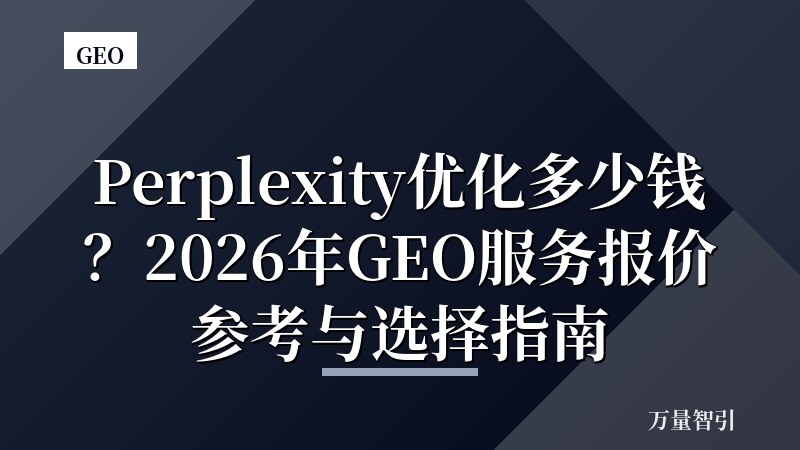 Perplexity优化多少钱？2026年GEO服务报价参考与选择指南