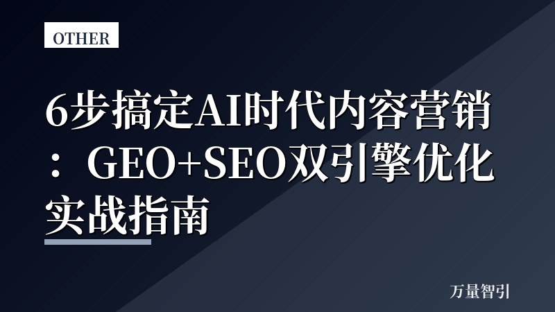 6步搞定AI时代内容营销：GEO+SEO双引擎优化实战指南
