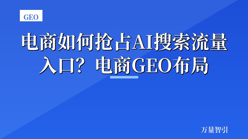 电商如何抢占AI搜索流量入口？电商GEO布局