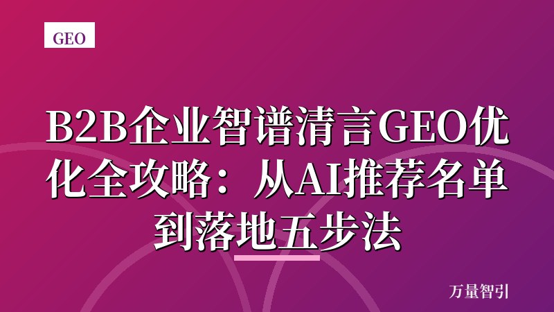 B2B企业智谱清言GEO优化全攻略：从AI推荐名单到落地五步法