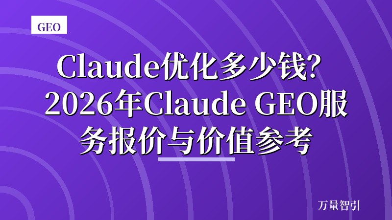 Claude优化多少钱?2026年Claude GEO服务报价与价值参考