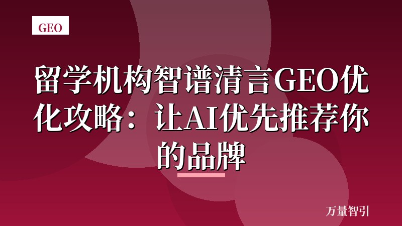留学机构智谱清言GEO优化攻略：让AI优先推荐你的品牌