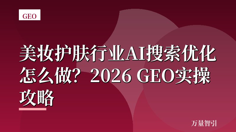 美妆护肤行业AI搜索优化怎么做？2026 GEO实操攻略
