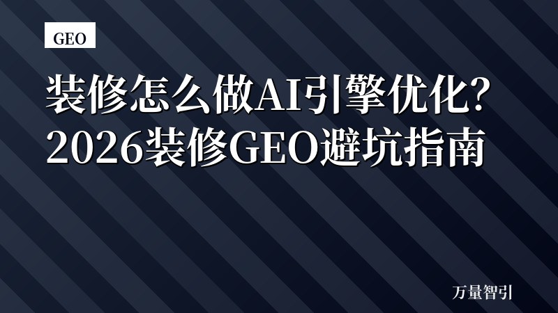装修怎么做AI引擎优化？2026装修GEO避坑指南