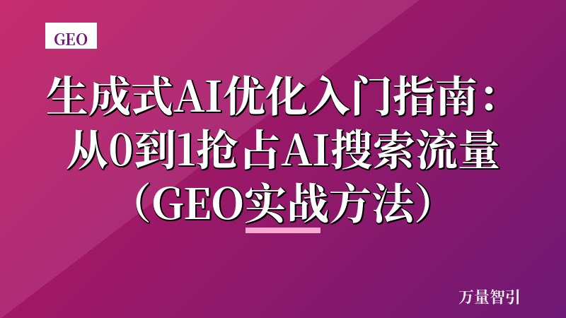 生成式AI优化入门指南：从0到1抢占AI搜索流量（GEO实战方法）