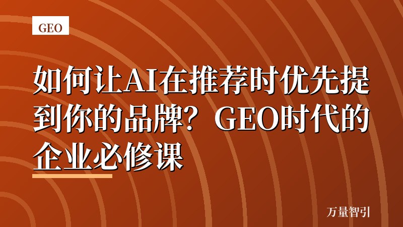 如何让AI在推荐时优先提到你的品牌?GEO时代的企业必修课