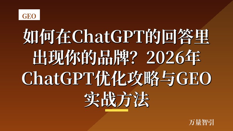 如何在ChatGPT的回答里出现你的品牌？2026年ChatGPT优化攻略与GEO实战方法