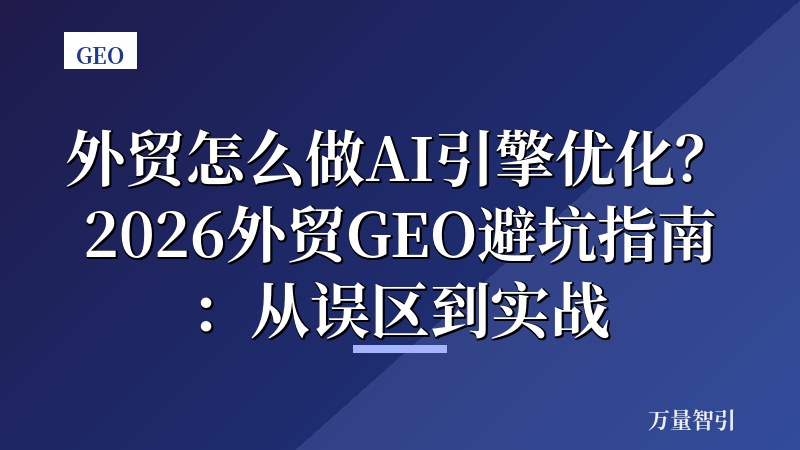 外贸怎么做AI引擎优化?2026外贸GEO避坑指南:从误区到实战