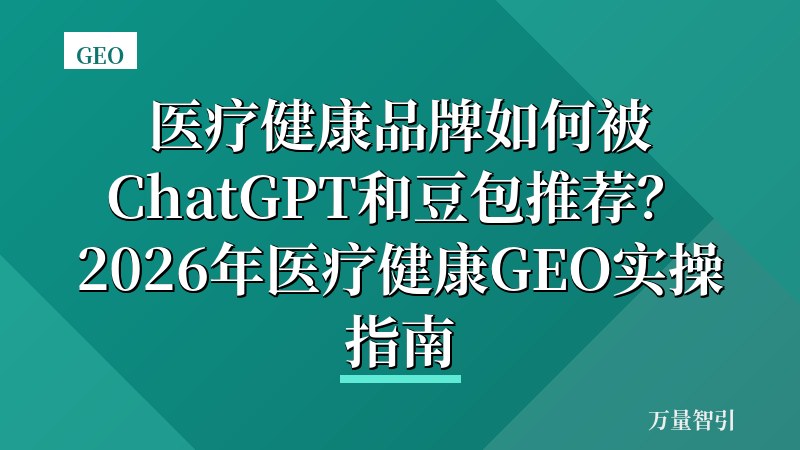 医疗健康品牌如何被ChatGPT和豆包推荐？2026年医疗健康GEO实操指南