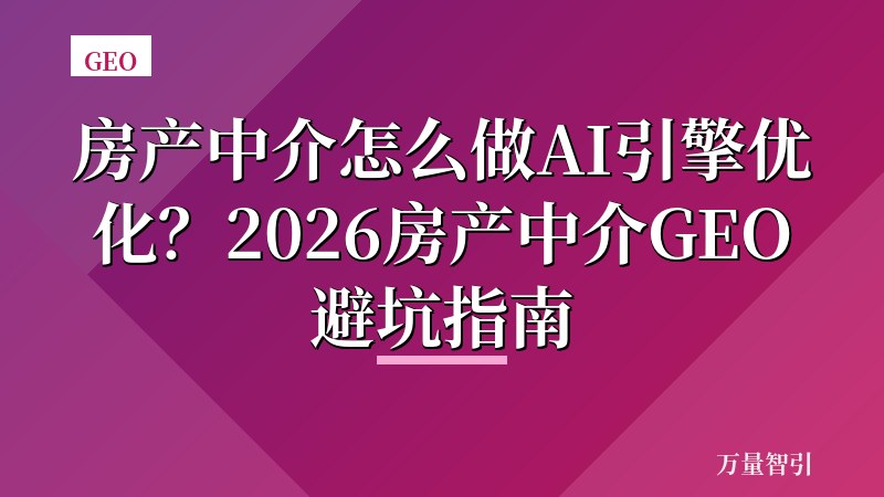 房产中介怎么做AI引擎优化？2026房产中介GEO避坑指南